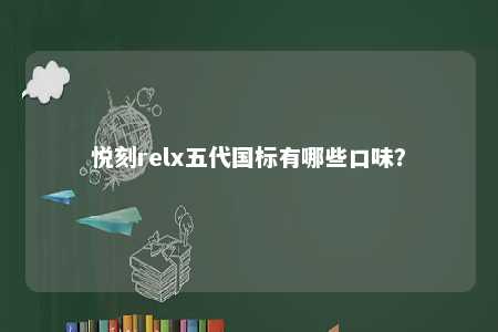 悦刻relx五代国标有哪些口味
？ 
